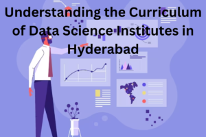 Understanding the Curriculum of Data Science Institutes in Hyderabad